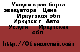 Услуги кран-борта-эвакуатора › Цена ­ 1 000 - Иркутская обл., Иркутск г. Авто » Услуги   . Иркутская обл.